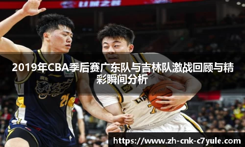 2019年CBA季后赛广东队与吉林队激战回顾与精彩瞬间分析