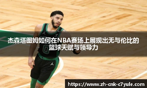 杰森塔图姆如何在NBA赛场上展现出无与伦比的篮球天赋与领导力