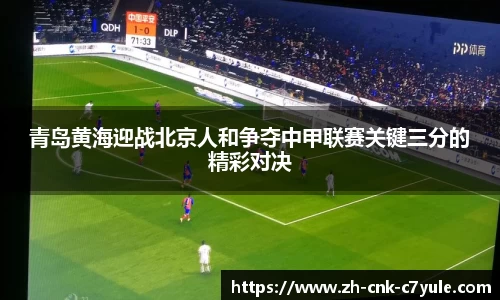 青岛黄海迎战北京人和争夺中甲联赛关键三分的精彩对决