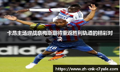 卡昂主场迎战奈梅斯期待重返胜利轨道的精彩对决