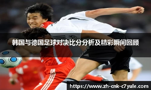 韩国与德国足球对决比分分析及精彩瞬间回顾