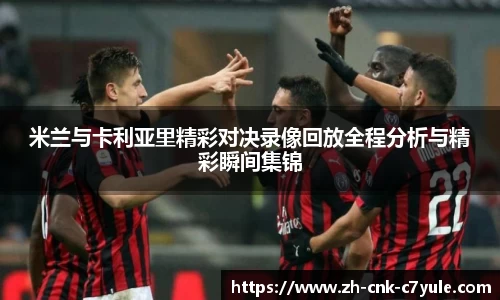 米兰与卡利亚里精彩对决录像回放全程分析与精彩瞬间集锦