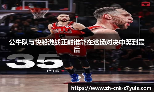 公牛队与快船激战正酣谁能在这场对决中笑到最后