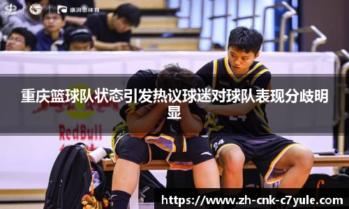 重庆篮球队状态引发热议球迷对球队表现分歧明显