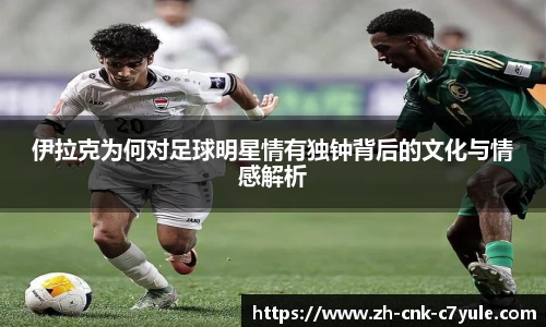 伊拉克为何对足球明星情有独钟背后的文化与情感解析