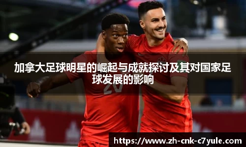 加拿大足球明星的崛起与成就探讨及其对国家足球发展的影响