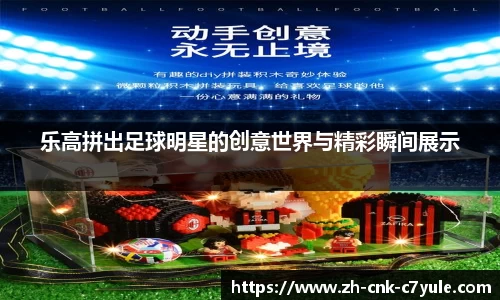 乐高拼出足球明星的创意世界与精彩瞬间展示