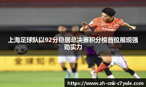 上海足球队以92分稳居总决赛积分榜首位展现强劲实力